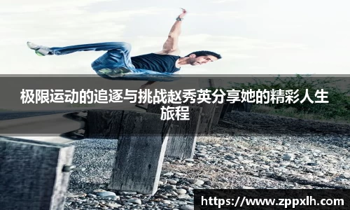极限运动的追逐与挑战赵秀英分享她的精彩人生旅程