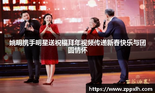 姚明携手明星送祝福拜年视频传递新春快乐与团圆情怀