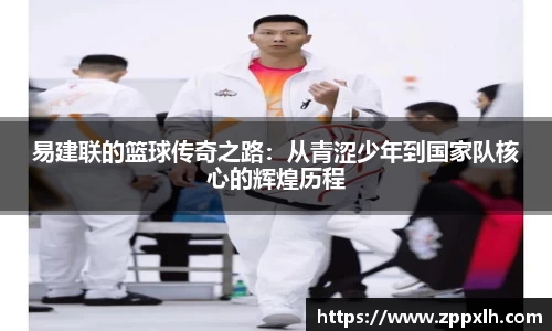 易建联的篮球传奇之路：从青涩少年到国家队核心的辉煌历程