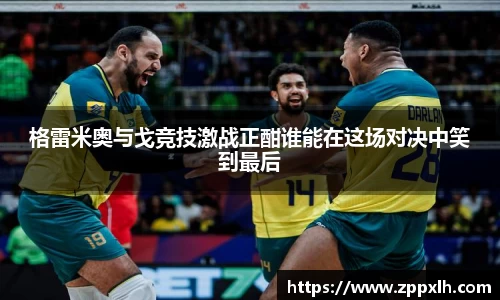 格雷米奥与戈竞技激战正酣谁能在这场对决中笑到最后