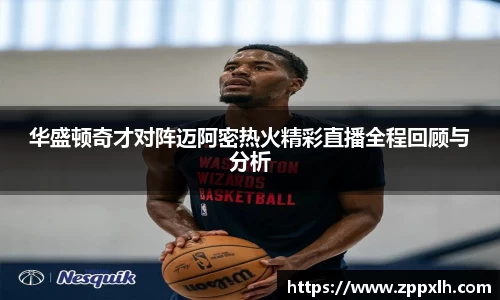 华盛顿奇才对阵迈阿密热火精彩直播全程回顾与分析