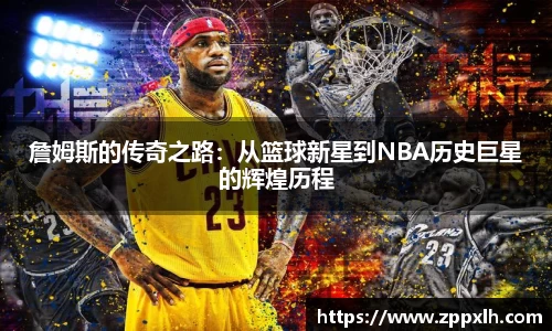 詹姆斯的传奇之路：从篮球新星到NBA历史巨星的辉煌历程