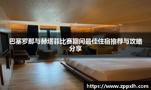 巴塞罗那与赫塔菲比赛期间最佳住宿推荐与攻略分享