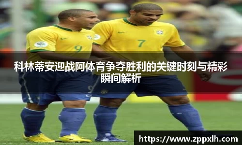 科林蒂安迎战阿体育争夺胜利的关键时刻与精彩瞬间解析