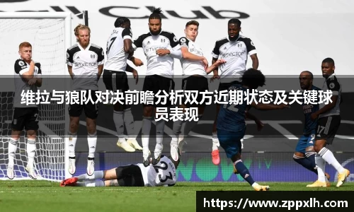 维拉与狼队对决前瞻分析双方近期状态及关键球员表现