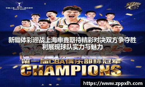 新疆体彩迎战上海申鑫期待精彩对决双方争夺胜利展现球队实力与魅力