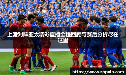 上港对阵亚太精彩直播全程回顾与赛后分析尽在这里
