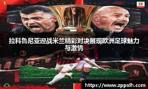 拉科鲁尼亚迎战米兰精彩对决展现欧洲足球魅力与激情