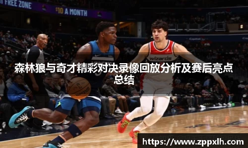 森林狼与奇才精彩对决录像回放分析及赛后亮点总结