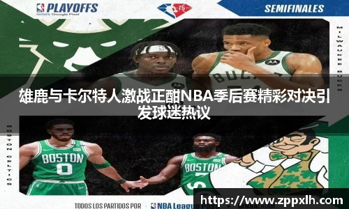 雄鹿与卡尔特人激战正酣NBA季后赛精彩对决引发球迷热议