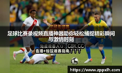 足球比赛录视频直播神器助你轻松捕捉精彩瞬间与激情时刻