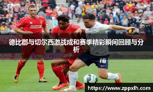 德比郡与切尔西激战成和赛季精彩瞬间回顾与分析